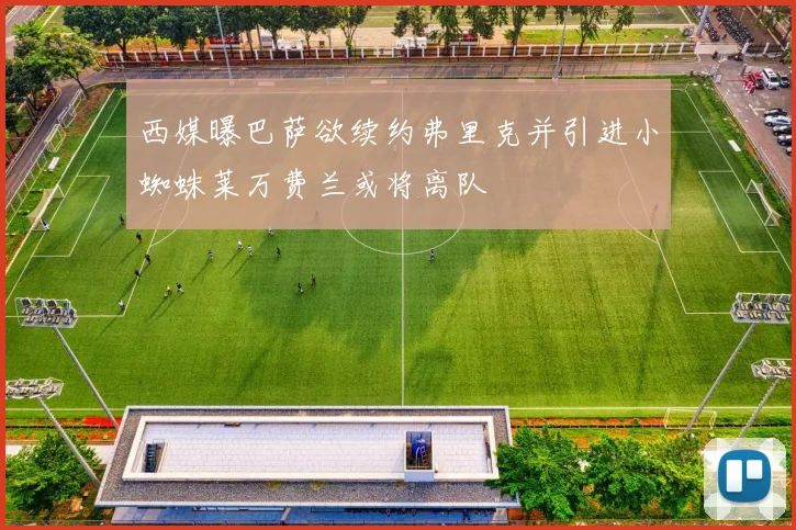 西媒曝巴萨欲续约弗里克并引进小蜘蛛莱万费兰或将离队