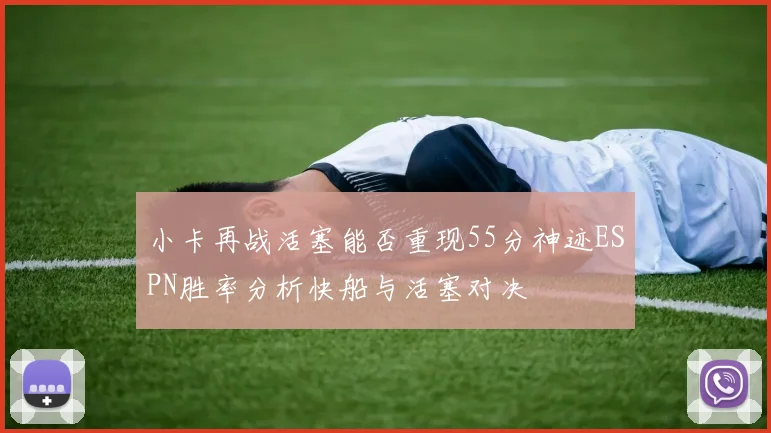 小卡再战活塞能否重现55分神迹ESPN胜率分析快船与活塞对决