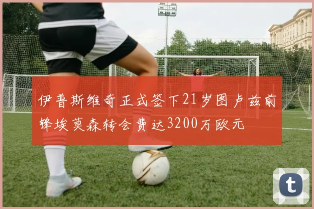 伊普斯维奇正式签下21岁图卢兹前锋埃莫森转会费达3200万欧元