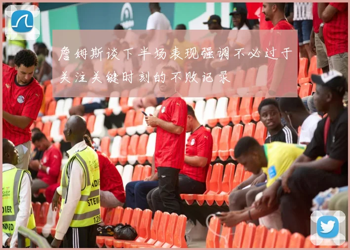詹姆斯谈下半场表现强调不必过于关注关键时刻的不败记录