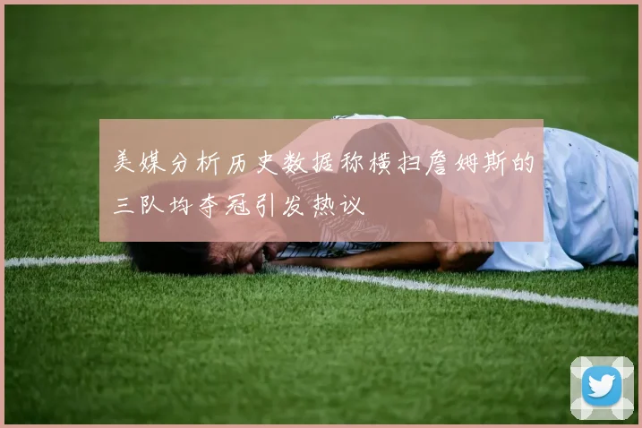 美媒分析历史数据称横扫詹姆斯的三队均夺冠引发热议