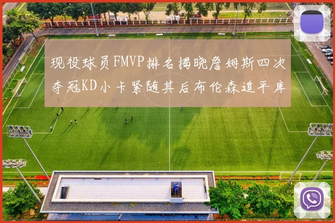 现役球员FMVP排名揭晓詹姆斯四次夺冠KD小卡紧随其后布伦森追平库里约基奇等