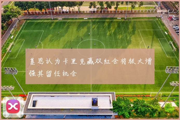 基恩认为卡里克赢双红会将极大增强其留任机会