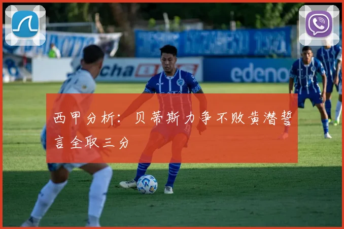 西甲分析：贝蒂斯力争不败黄潜誓言全取三分