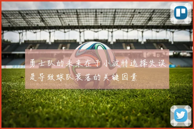 勇士队的未来在于小波特选择失误是导致球队衰落的关键因素