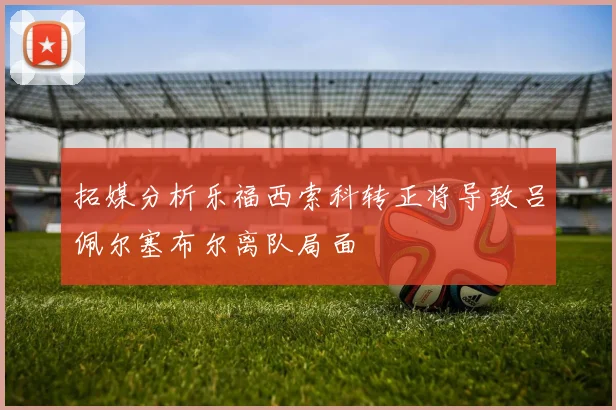 拓媒分析乐福西索科转正将导致吕佩尔塞布尔离队局面