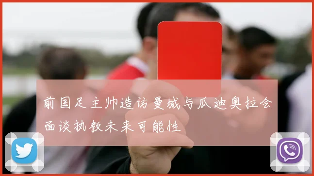 前国足主帅造访曼城与瓜迪奥拉会面谈执教未来可能性