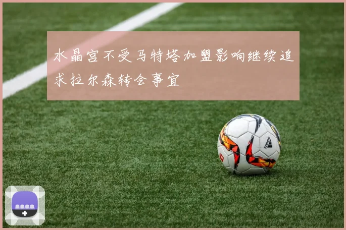 水晶宫不受马特塔加盟影响继续追求拉尔森转会事宜