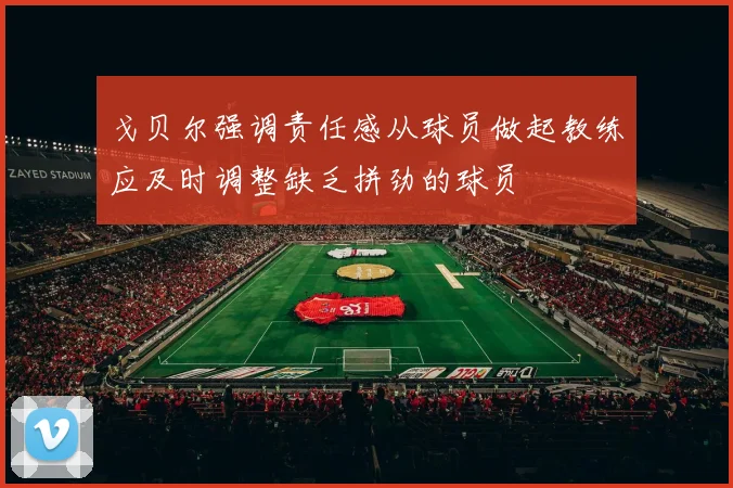 戈贝尔强调责任感从球员做起教练应及时调整缺乏拼劲的球员